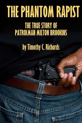 Phantom Rapist: The True Story of Patrolman Milton Brookins by Richards, Timothy C.