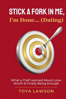 Stick a Fork In Me, I'm Done... (Dating): What a Chef Learned About Love, Worth, & Finally Being Enough by Lawson, Toya