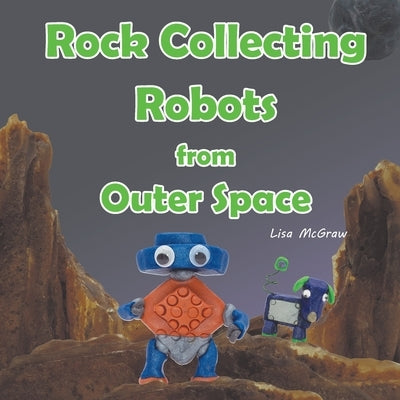 Rock Collecting Robots From Outer Space by McGraw, Lisa