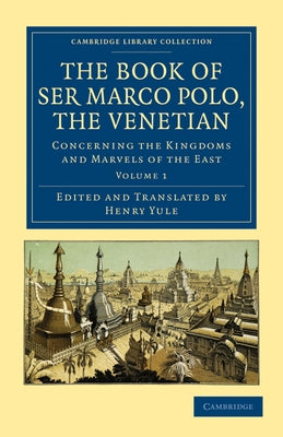 The Book of Ser Marco Polo, the Venetian: Concerning the Kingdoms and Marvels of the East by Polo, Marco