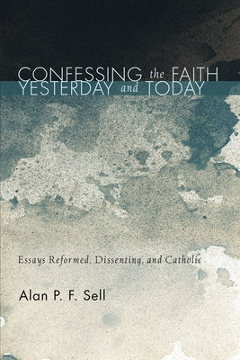 Confessing the Faith Yesterday and Today by Sell, Alan P. F.