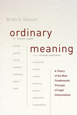 Ordinary Meaning: A Theory of the Most Fundamental Principle of Legal Interpretation by Slocum, Brian G.