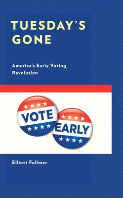 Tuesday's Gone: America's Early Voting Revolution by Fullmer, Elliott