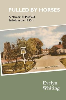 Pulled by Horses: A Memoir of Metfield, Suffolk in the 1930s by Whiting, Evelyn