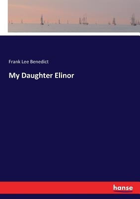 My Daughter Elinor by Benedict, Frank Lee