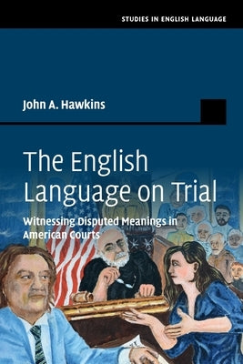 The English Language on Trial: Witnessing Disputed Meanings in American Courts by Hawkins, John A.