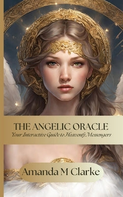 The Angelic Oracle: Your interactive guide to heavenly messengers by Clarke, Amanda M.