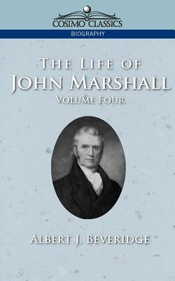 The Life of John Marshall, Vol. 4 by Beveridge, Albert J.
