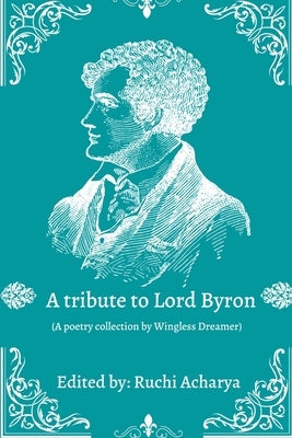 A tribute to Lord Byron: Poetry collection by Acharya, Ruchi