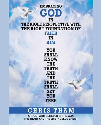 Embracing God In The Right Perspective With The Right Foundation of Faith In Him! by Tham, Chris