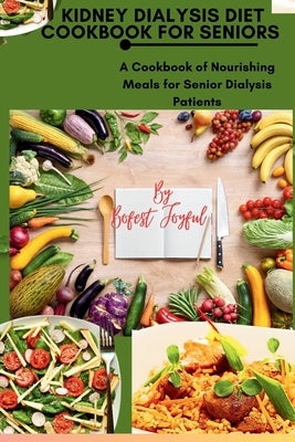 Kidney Dialysis diet Cookbook for Seniors: A Cookbook of Nourishing Meals for Senior Dialysis Patients by Bofest, Joyful