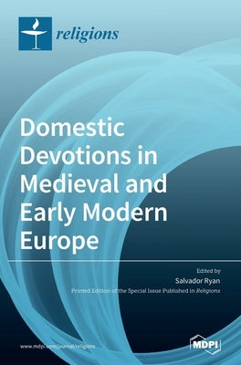 Domestic Devotions in Medieval and Early Modern Europe by Ryan, Salvador