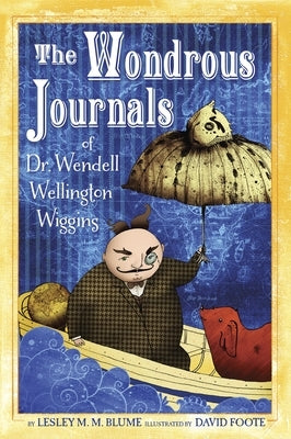 The Wondrous Journals of Dr. Wendell Wellington Wiggins by Blume, Lesley M. M.
