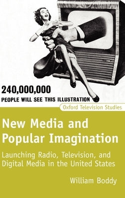 New Media and Popular Imagination: Launching Radio, Television, and Digital Media in the United States by Boddy, William