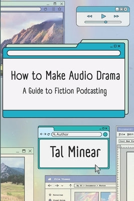 How to Make Audio Drama: A Guide to Fiction Podcasting by Minear, Tal