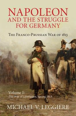Napoleon and the Struggle for Germany: The Franco-Prussian War of 1813 by Leggiere, Michael V.