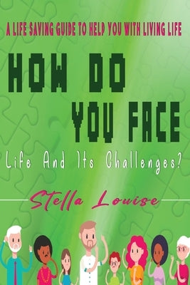 How Do You Face Life And It's Challenges?: A Life-Saving Guide To Help You With Living Life by Louise, Stella
