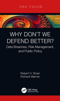 Why Don't We Defend Better?: Data Breaches, Risk Management, and Public Policy by Sloan, Robert