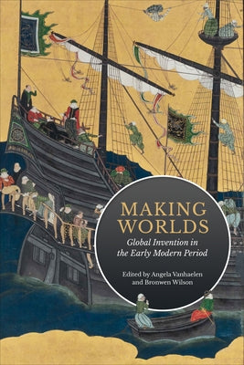 Making Worlds: Global Invention in the Early Modern Period by Vanhaelen, Angela
