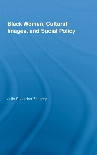 Black Women, Cultural Images and Social Policy by Jordan-Zachery, Julia S.