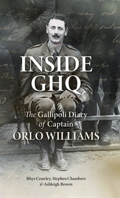 Inside GHQ: The Gallipoli Diary of Captain Orlo Williams by Williams, Orlo