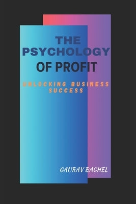 The Psychology of Profit: Unlocking Business Success by Baghel, Gaurav