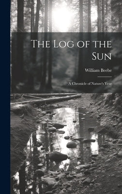 The log of the sun; a Chronicle of Nature's Year by Beebe, William