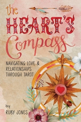 The Heart's Compass: Navigating Love and Relationships through Tarot by Jones, Ruby