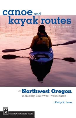 Canoe and Kayak Routes of Northwest Oregon: Including Southwest Washington by Jones, Philip