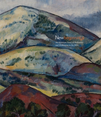 New Beginnings: An American Story of Romantics and Modernists in the West by Wilson-Powell, Malin