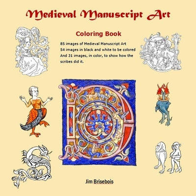 Medieval Manuscript Art Colouring Book: 85 images of Medieval Manuscript Art. 54 images in black and white to be coloured and 31 images in colour so y by Brisebois, Jim