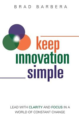 Keep Innovation Simple - Paperback: Lead with Clarity and Focus in a World of Constant Change by Barbera, Brad