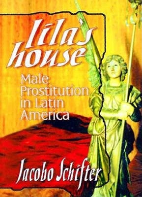 Lila's House: Male Prostitution in Latin America by Schifter, Jacobo