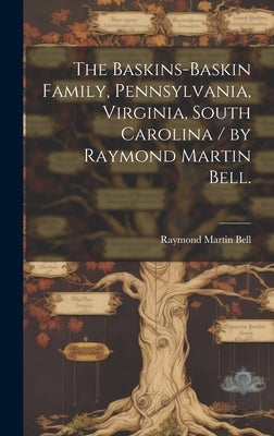The Baskins-Baskin Family, Pennsylvania, Virginia, South Carolina / by Raymond Martin Bell. by Bell, Raymond Martin 1907-
