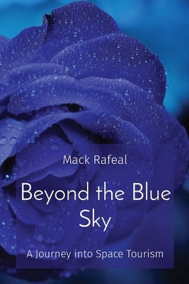 Beyond the Blue Sky: A Journey into Space Tourism by Rafeal, Mack