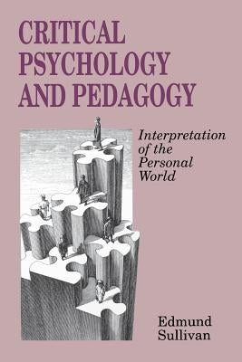 Critical Psychology and Pedagogy: Interpretation of the Personal World by Sullivan, Edmund V.