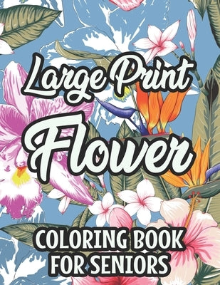 Large Print Flower Coloring Book For Seniors: Calming Large Print Illustrations Of Flowers To Color, Floral Coloring Pages With Simple Designs by Cates, Virginia
