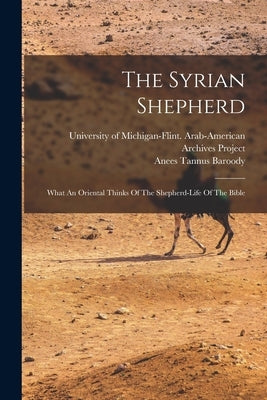 The Syrian Shepherd: What An Oriental Thinks Of The Shepherd-life Of The Bible by Baroody, Anees Tannus