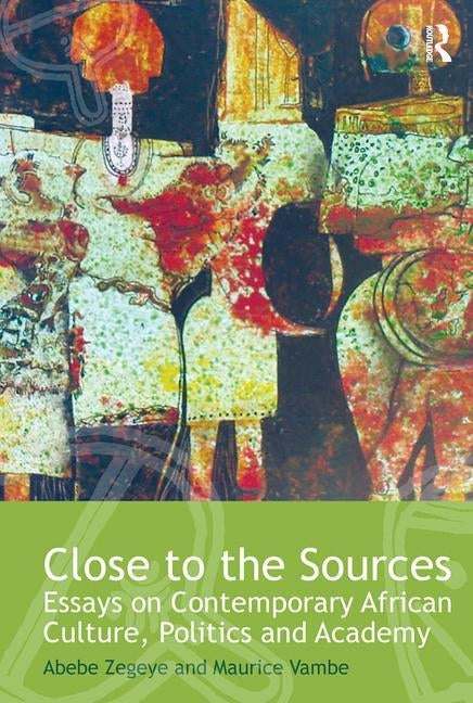 Close to the Sources: Essays on Contemporary African Culture, Politics and Academy by Zegeye, Abebe