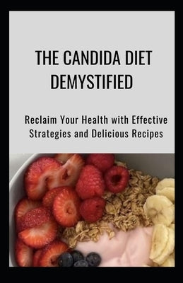 The Candida Diet Demystified: Reclaim Your Health with Effective Strategies and Delicious Recipes by Crown Publishers