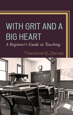With Grit and a Big Heart: A Beginners Guide to Teaching by Zervas, Theodore G.