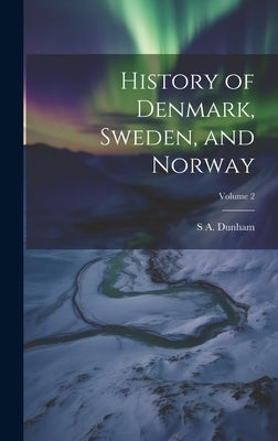History of Denmark, Sweden, and Norway; Volume 2 by Dunham, S. A. D. 1858
