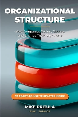 Organizational Structure: How Companies Design, Choose, and Change Their Org Charts by Pritula, Mike