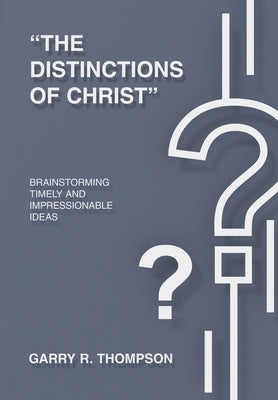 "The Distinctions of Christ": Brainstorming Timely And Impressionable Ideas by Thompson, Garry R.