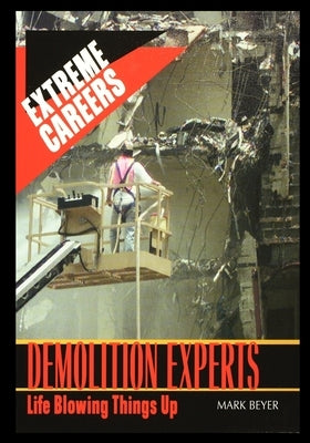 Demolition Experts: Life Blowing Things Up by Beyer, Mark