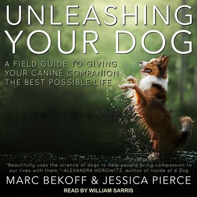 Unleashing Your Dog Lib/E: A Field Guide to Giving Your Canine Companion the Best Life Possible by Bekoff, Marc