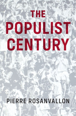 The Populist Century: History, Theory, Critique by Rosanvallon, Pierre