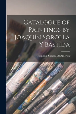 Catalogue of Paintings by Joaquín Sorolla Y Bastida by Hispanic Society of America