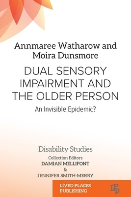 Dual Sensory Impairment and the Older Person: An Invisible Epidemic? by Watharow, Annmaree