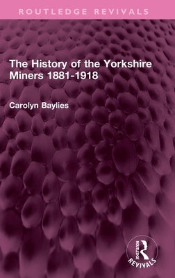 The History of the Yorkshire Miners 1881-1918 by Baylies, Carolyn